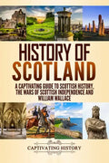 History of Scotland: A Captivating Guide to Scottish History, the Wars of Scottish Independence and William Wallace - Paperback