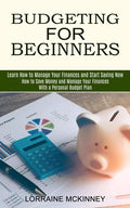 Budgeting for Beginners: How to Save Money and Manage Your Finances With a Personal Budget Plan (Learn How to Manage Your Finances and Start Saving No - Paperback