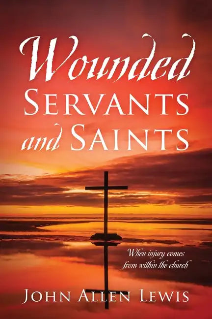 Wounded Servants and Saints: When injury comes from within the church - Paperback