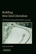 Building New Deal Liberalism: The Political Economy of Public Works, 1933-1956 - Paperback