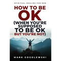 How to Be OK: (When You're Supposed to Be OK But You're Not) - Hardcover