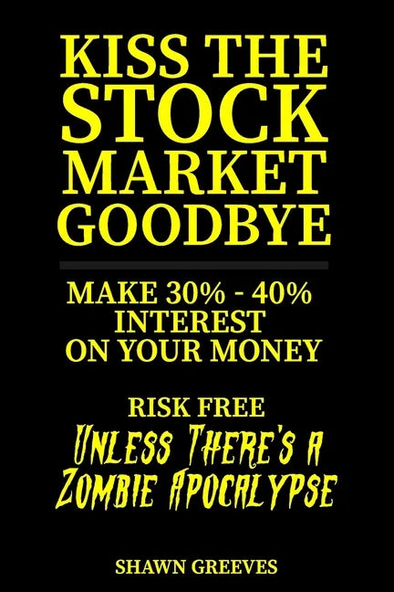 Kiss the Stock Market Goodbye: Make 30% - 40% Interest on Your Money Risk Free (Unless Theres a Zombie Apocalypse) - Paperback