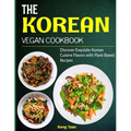 The Korean Vegan Cookbook: Discover Exquisite Korean Cuisine Flavors with Plant-Based Recipes - Paperback