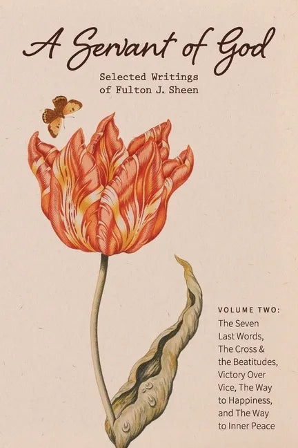 A Servant of God: Selected Writings of Fulton J. Sheen: Volume Two: The Seven Last Words, The Cross & the Beatitudes, Victory Over Vice, The Way to Ha - Paperback