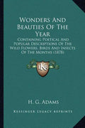 Wonders And Beauties Of The Year: Containing Poetical And Popular Descriptions Of The Wild Flowers, Birds And Insects Of The Months (1878) - Paperback
