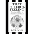 That Futebol Feeling: Sport and Play in Brazil's Heartland - Paperback