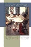 Consumers' Imperium: The Global Production of American Domesticity, 1865-1920 - Paperback