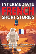 Intermediate French Short Stories: 10 Amazing Short Tales to Learn French & Quickly Grow Your Vocabulary the Fun Way! - Paperback