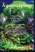 Aquascaping: Aquarium Landscaping Like a Pro, Second Edition: Aquarist's Guide to Planted Tank Aesthetics and Design - Paperback