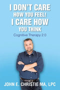 I Don't Care How You Feel! I Care How You Think: Cognitive Therapy 2.0 - Paperback
