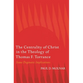 The Centrality of Christ in the Theology of Thomas F. Torrance: Some Dogmatic Implications - Hardcover