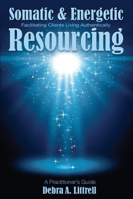 Somatic & Energetic Resourcing: Facilitating Clients Living Authentically - Paperback