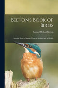 Beeton's Book of Birds: Showing How to Manage Them in Sickness and in Health - Paperback