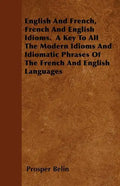 English And French, French And English Idioms. A Key To All The Modern Idioms And Idiomatic Phrases Of The French And English Languages - Paperback