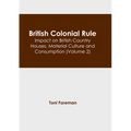 British Colonial Rule: Impact on British Country Houses, Material Culture and Consumption (Volume 2) - Hardcover