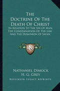 The Doctrine of the Death of Christ: In Relation to the Sin of Man, the Condemnation of the Law, and the Dominion of Satan - Paperback