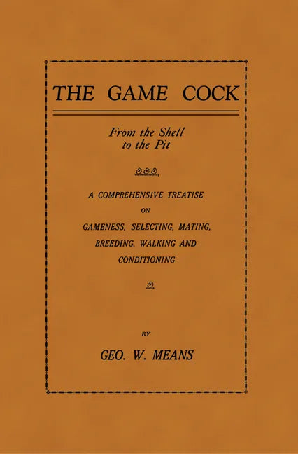 The Game Cock: From the Shell to the Pit - A Comprehensive Treatise on Gameness, Selecting, Mating, Breeding, Walking and Conditionin - Paperback