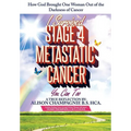 I Survived Stage 4 Metastatic Cancer; You Can Too: How God Brought One Woman Out of the Darkness of Cancer - Paperback