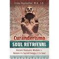 Curanderismo Soul Retrieval: Ancient Shamanic Wisdom to Restore the Sacred Energy of the Soul - Paperback