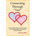 Connecting Through "Yes!": How to Agree When You Don't Agree to Get Cooperation and Closeness in Your Marriage - Paperback