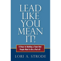 Lead Like You Mean It!: 6 Steps to Building a Team That People Want to Be a Part of - Paperback