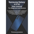 Samsung Galaxy A15 5G User manual For Beginners and Seniors: A comprehensive User Guide For Beginners and Seniors to explore the multifaceted capabili - Paperback