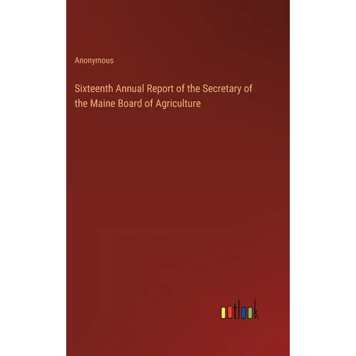 Sixteenth Annual Report of the Secretary of the Maine Board of Agriculture - Hardcover