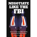 Negotiate Like The FBI: Using the FBI's Behavioral Change Stairway Model in Business - Paperback