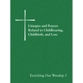 Liturgies and Prayers Related to Childbearing, Childbirth, and Loss: Enriching Our Worship 5 - Paperback