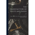 The Manufacture of Boots and Shoes: Being a Modern Treatise of all the Processes of Making and Manufacturing Footgear - Hardcover
