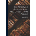 The Man Who Would Be King and Other Short Works - Paperback