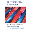 Presidential Temples: How Memorials and Libraries Shape Public Memory - Hardcover