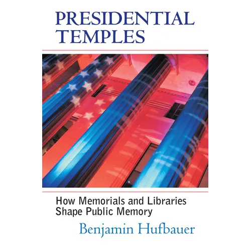 Presidential Temples: How Memorials and Libraries Shape Public Memory - Hardcover