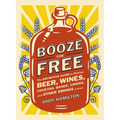 Booze for Free: The Definitive Guide to Making Beer, Wines, Cocktail Bases, Ciders, and Other Drinks at Home - Paperback