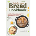 Dutch Oven Bread Cookbook: A Simple Guide to Dutch Oven Bread Baking with Over 140 Delicious Homemade Bread Recipes - Paperback