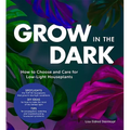 Grow in the Dark: How to Choose and Care for Low-Light Houseplants - Hardcover