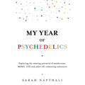 My Year of Psychedelics: Exploring the Amazing Potential of Mushrooms, Mdma, LSD and Other Life-Enhancing Substances - Paperback