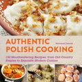 Authentic Polish Cooking: 120 Mouthwatering Recipes, from Old-Country Staples to Exquisite Modern Cuisine - Paperback