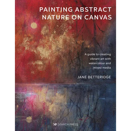 Painting Abstract Nature on Canvas: A Guide to Creating Vibrant Art with Watercolour and Mixed Media - Paperback