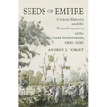 Seeds of Empire: Cotton, Slavery, and the Transformation of the Texas Borderlands, 1800-1850 - Paperback
