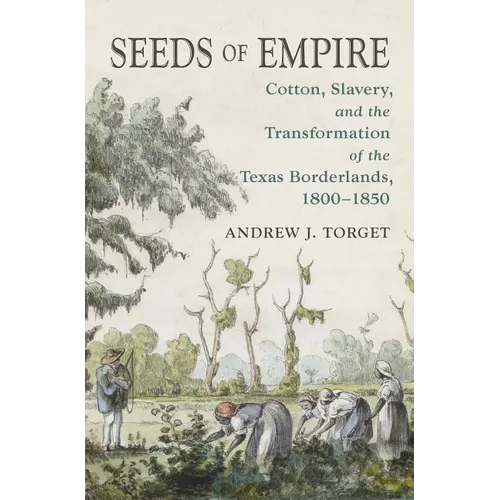 Seeds of Empire: Cotton, Slavery, and the Transformation of the Texas Borderlands, 1800-1850 - Paperback