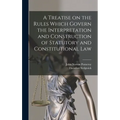 A Treatise on the Rules Which Govern the Interpretation and Construction of Statutory and Constitutional Law - Hardcover