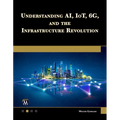 Understanding Ai, Iot, 6g and the Infrastructure Revolution - Paperback