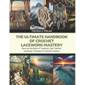 The Ultimate Handbook of Crochet Lacework Mastery: Delve into the World of Traditional, Irish, Freeform, and Bruges Techniques for Exquisite Creations - Paperback
