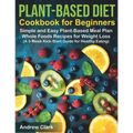 Plant-based Diet Cookbook for Beginners: Simple and Easy Plant-Based Meal Plan Whole Foods Recipes for Weight Loss (A 3-Week Kick-Start Guide for Heal - Paperback