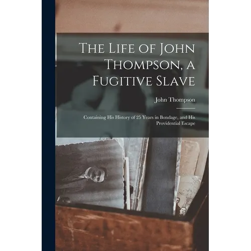 The Life of John Thompson, a Fugitive Slave: Containing his History of 25 Years in Bondage, and his Providential Escape - Paperback