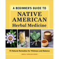 A Beginner's Guide to Native American Herbal Medicine: 75 Natural Remedies for Wellness and Balance - Paperback