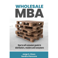Wholesale MBA: How to Sell Consumer Goods to Distributors, Retailers, and Consumers - Paperback