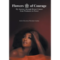 Flowers of Courage: My Journey through Breast Cancer from Weakness to Power - Hardcover