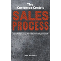 The Customer Centric Sales Process: Aligning Sales to the Buyer's Journey - Paperback